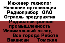 Инженер-технолог › Название организации ­ Радиоприбор, ОАО › Отрасль предприятия ­ Радиоэлектронная промышленность › Минимальный оклад ­ 20 000 - Все города Работа » Вакансии   . Томская обл.,Кедровый г.